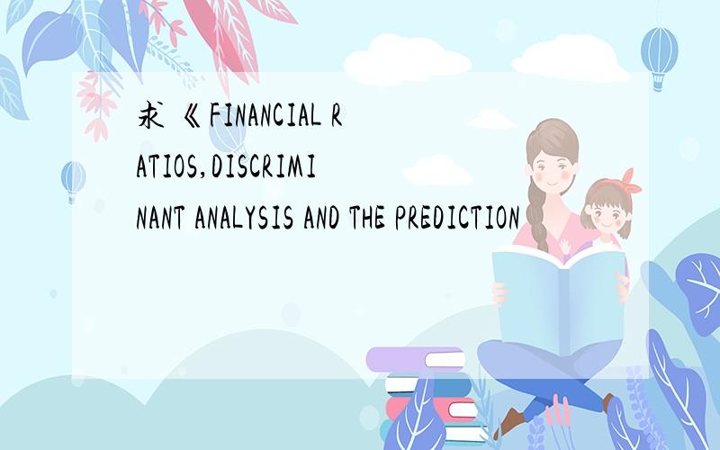 求 《FINANCIAL RATIOS,DISCRIMINANT ANALYSIS AND THE PREDICTION