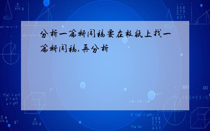 分析一篇新闻稿要在报纸上找一篇新闻稿,再分析