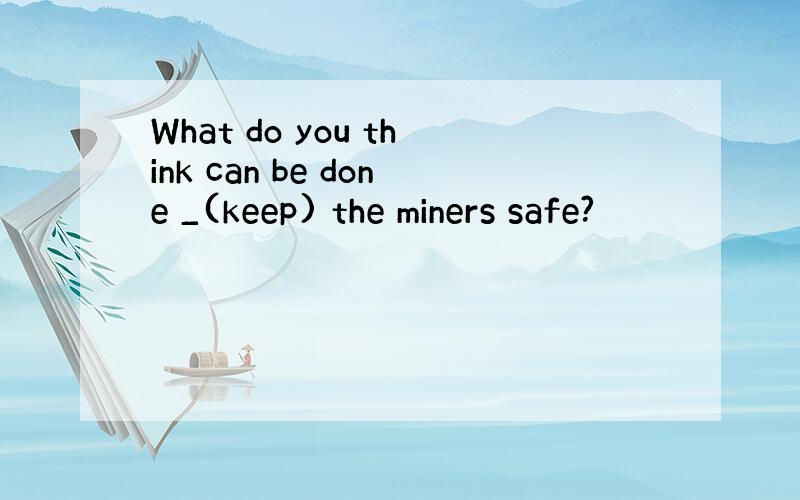 What do you think can be done _(keep) the miners safe?