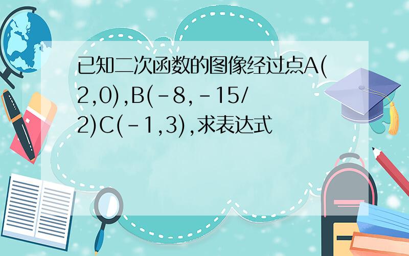 已知二次函数的图像经过点A(2,0),B(-8,-15/2)C(-1,3),求表达式