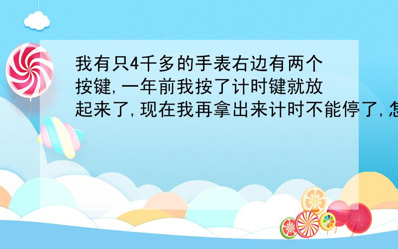 我有只4千多的手表右边有两个按键,一年前我按了计时键就放起来了,现在我再拿出来计时不能停了,怎么办?