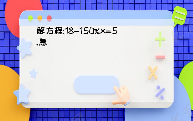 解方程:18-150%x=5.急