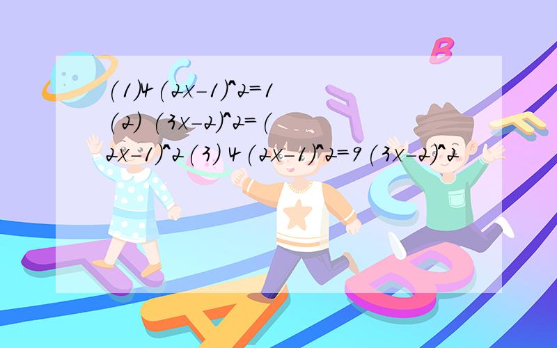 (1)4(2x-1)^2=1(2) (3x-2)^2=(2x-1)^2(3) 4(2x-1)^2=9(3x-2)^2