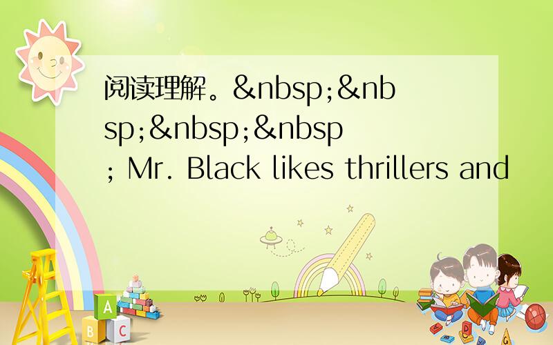 阅读理解。     Mr. Black likes thrillers and