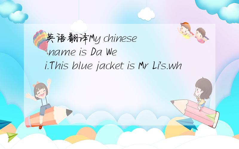 英语翻译My chinese name is Da Wei.This blue jacket is Mr Li's.wh