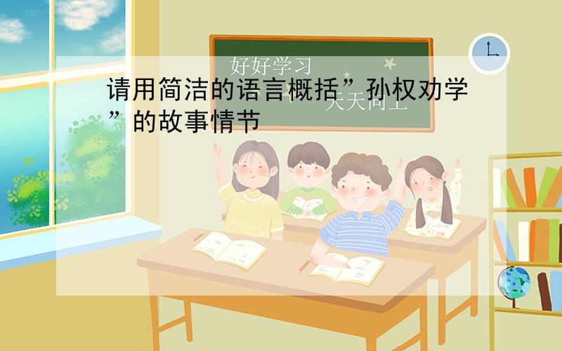 请用简洁的语言概括”孙权劝学”的故事情节