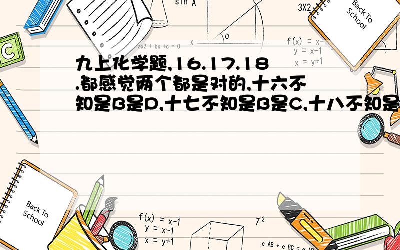 九上化学题,16.17.18.都感觉两个都是对的,十六不知是B是D,十七不知是B是C,十八不知是C是D,