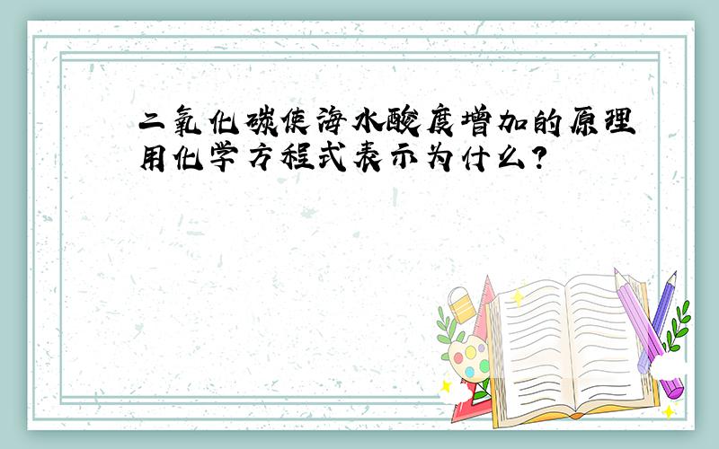 二氧化碳使海水酸度增加的原理用化学方程式表示为什么?