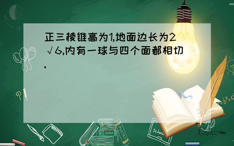 正三棱锥高为1,地面边长为2√6,内有一球与四个面都相切.