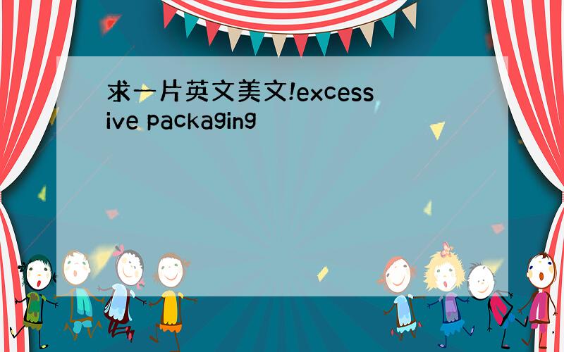 求一片英文美文!excessive packaging