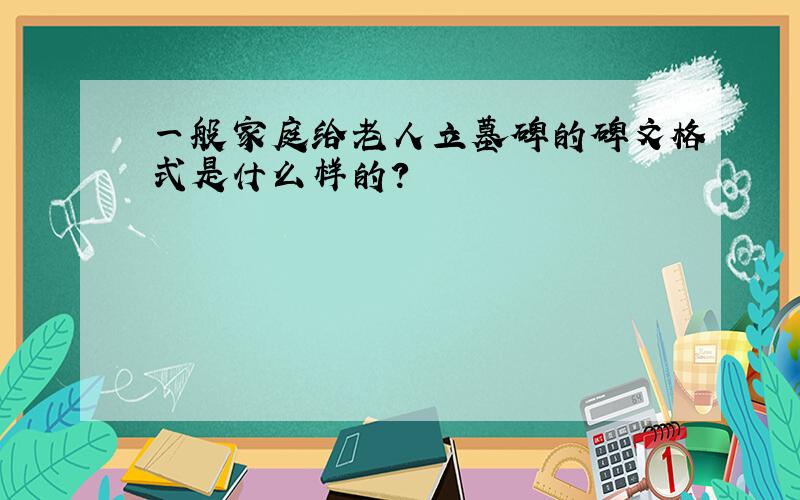 一般家庭给老人立墓碑的碑文格式是什么样的?