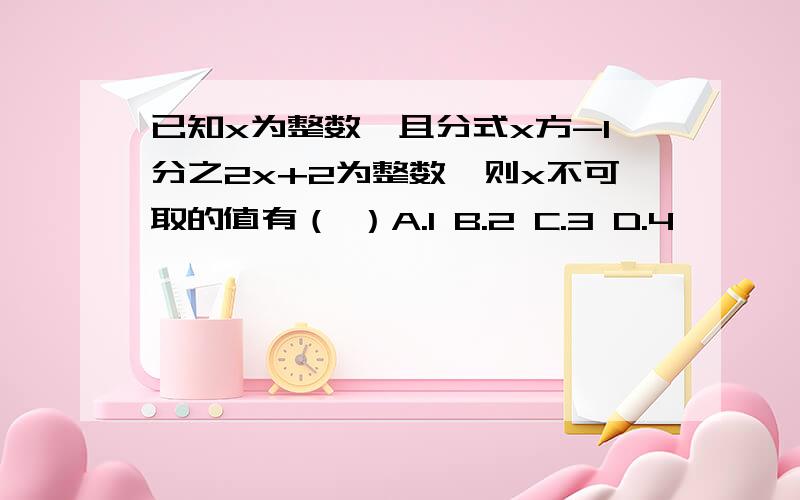 已知x为整数,且分式x方-1分之2x+2为整数,则x不可取的值有（ ）A.1 B.2 C.3 D.4