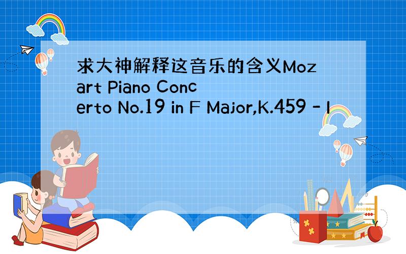 求大神解释这音乐的含义Mozart Piano Concerto No.19 in F Major,K.459 - I