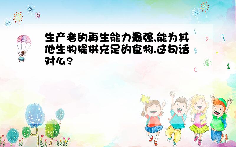 生产者的再生能力最强,能为其他生物提供充足的食物.这句话对么?