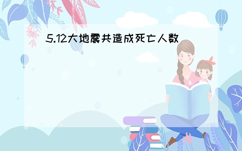 5.12大地震共造成死亡人数