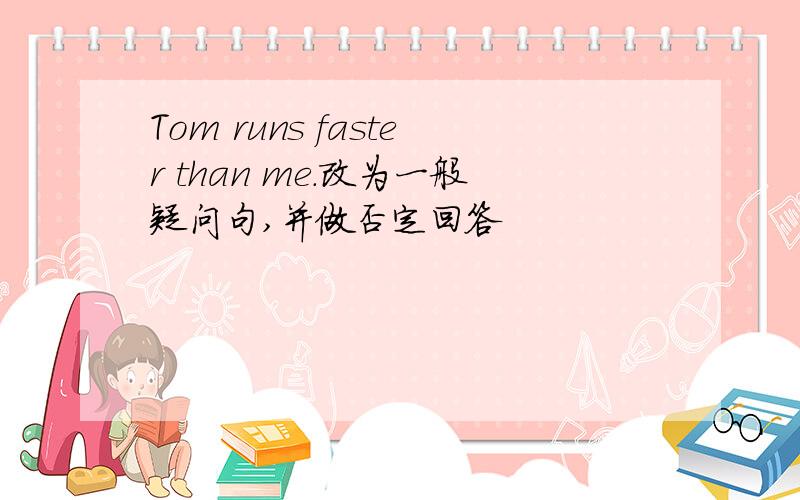 Tom runs faster than me.改为一般疑问句,并做否定回答