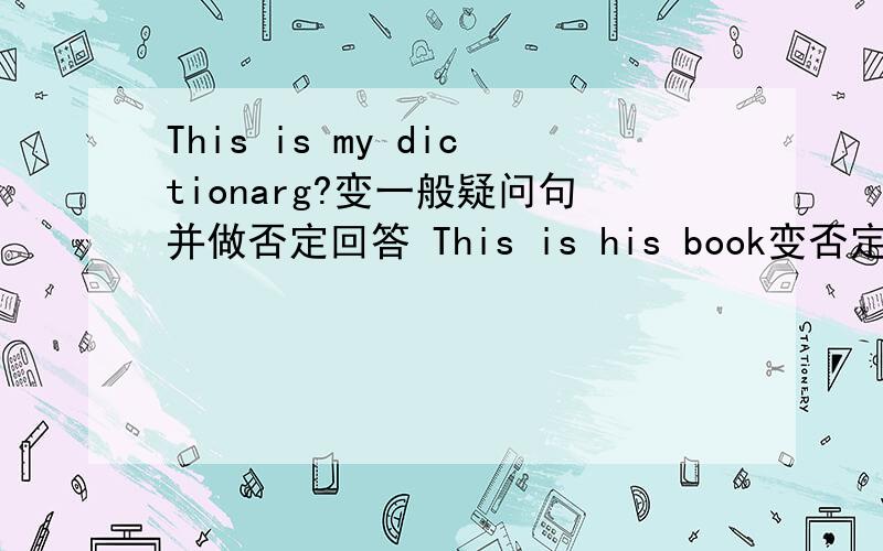 This is my dictionarg?变一般疑问句并做否定回答 This is his book变否定句