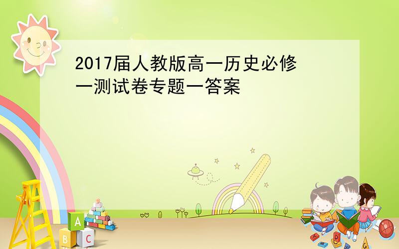 2017届人教版高一历史必修一测试卷专题一答案