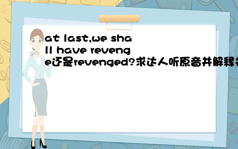 at last,we shall have revenge还是revenged?求达人听原音并解释名词动词