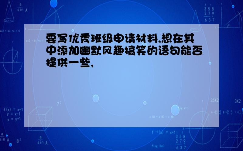 要写优秀班级申请材料,想在其中添加幽默风趣搞笑的语句能否提供一些,