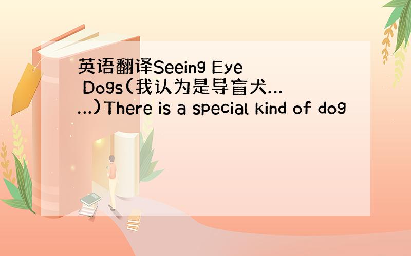 英语翻译Seeing Eye Dogs(我认为是导盲犬……)There is a special kind of dog