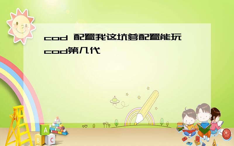 cod 配置我这坑爹配置能玩cod第几代