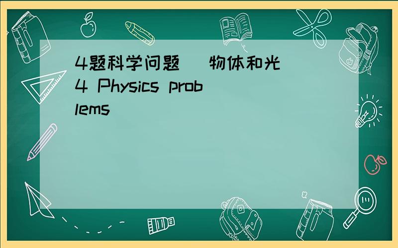 4题科学问题 (物体和光) 4 Physics problems