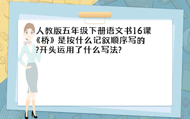 人教版五年级下册语文书16课《桥》 是按什么记叙顺序写的?开头运用了什么写法?