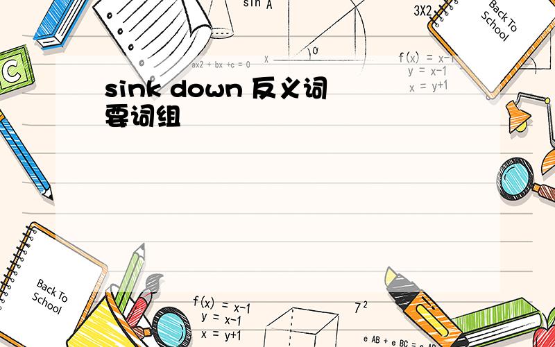 sink down 反义词 要词组