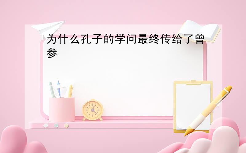 为什么孔子的学问最终传给了曾参