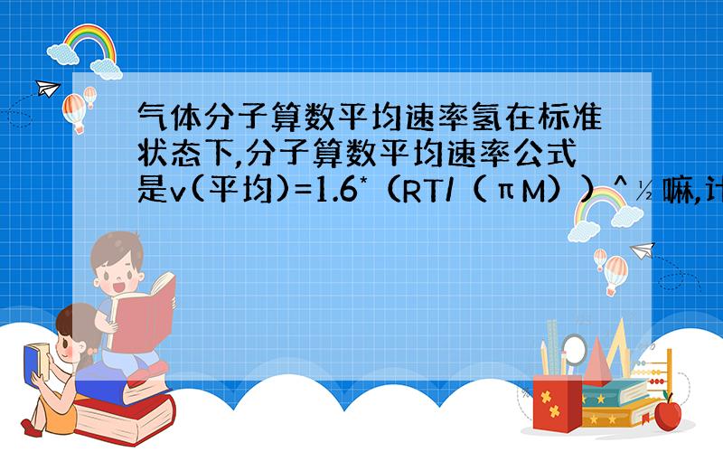 气体分子算数平均速率氢在标准状态下,分子算数平均速率公式是v(平均)=1.6*（RT/（πM））^½嘛,计算v