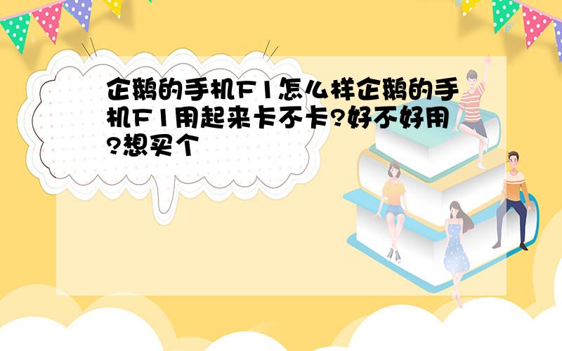 企鹅的手机F1怎么样企鹅的手机F1用起来卡不卡?好不好用?想买个