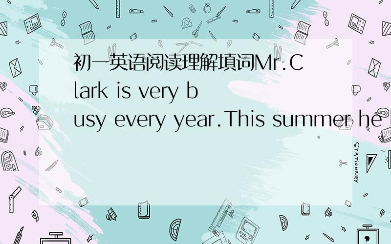 初一英语阅读理解填词Mr.Clark is very busy every year.This summer he h_