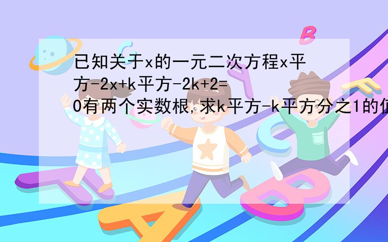 已知关于x的一元二次方程x平方-2x+k平方-2k+2=0有两个实数根,求k平方-k平方分之1的值