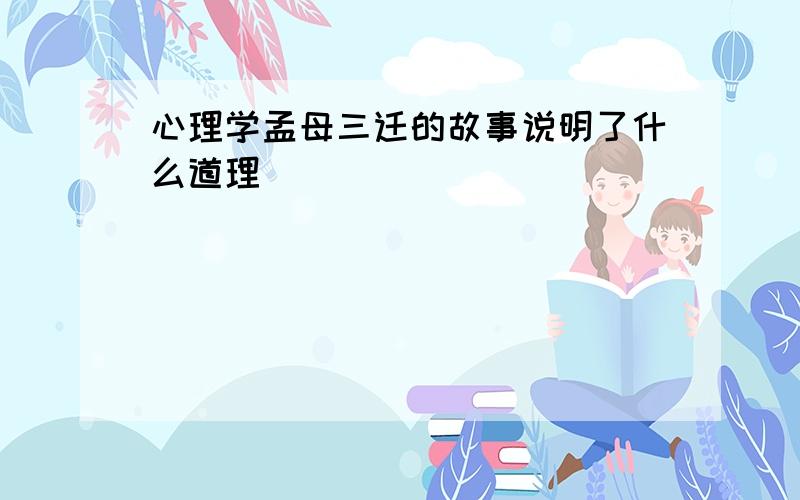 心理学孟母三迁的故事说明了什么道理