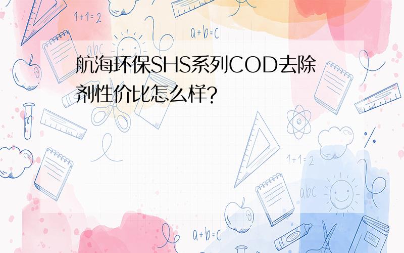 航海环保SHS系列COD去除剂性价比怎么样?