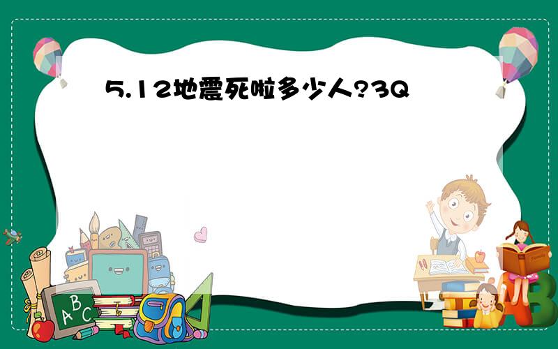 5.12地震死啦多少人?3Q