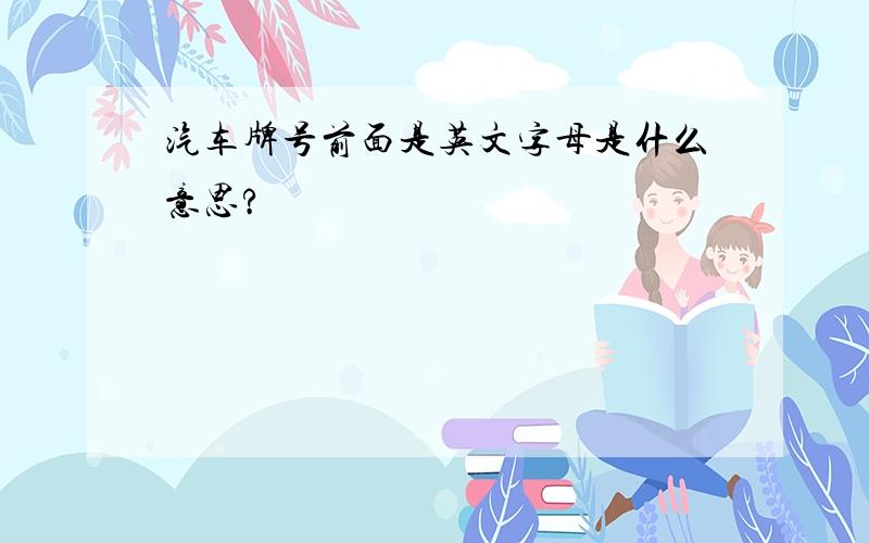 汽车牌号前面是英文字母是什么意思?