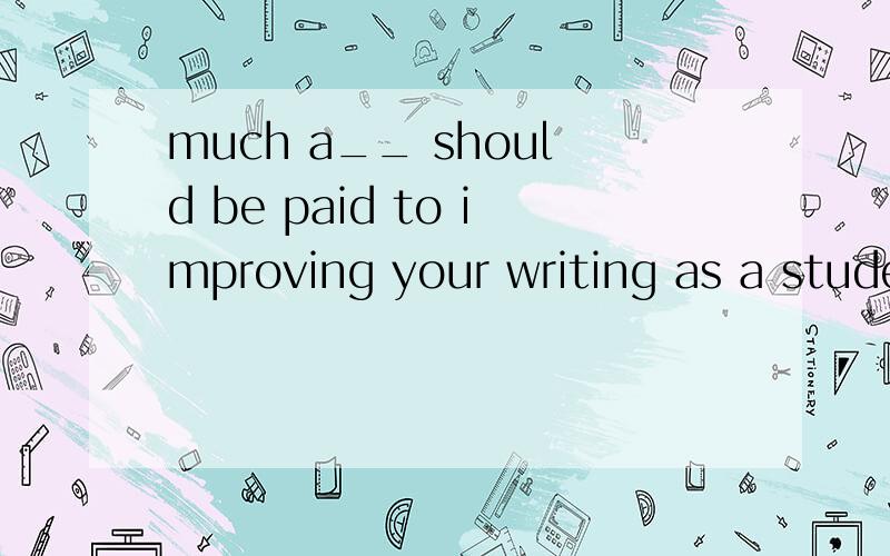 much a__ should be paid to improving your writing as a stude