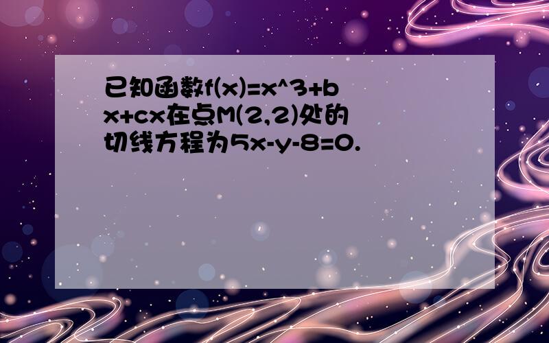 已知函数f(x)=x^3+bx+cx在点M(2,2)处的切线方程为5x-y-8=0.