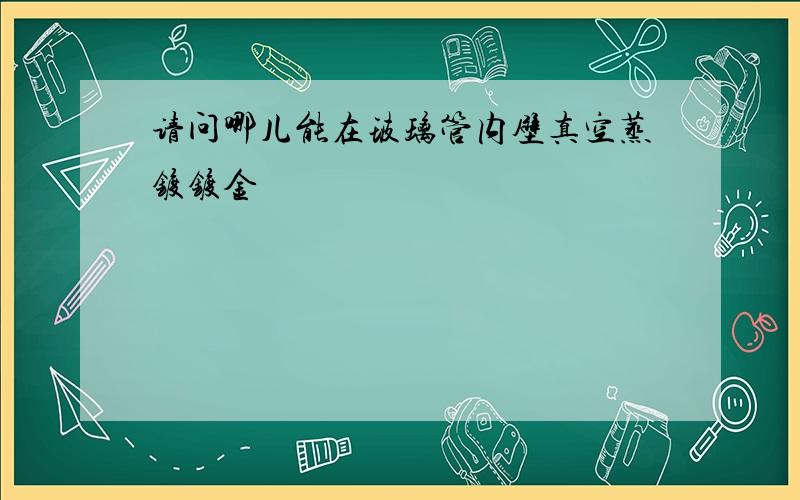 请问哪儿能在玻璃管内壁真空蒸镀镀金