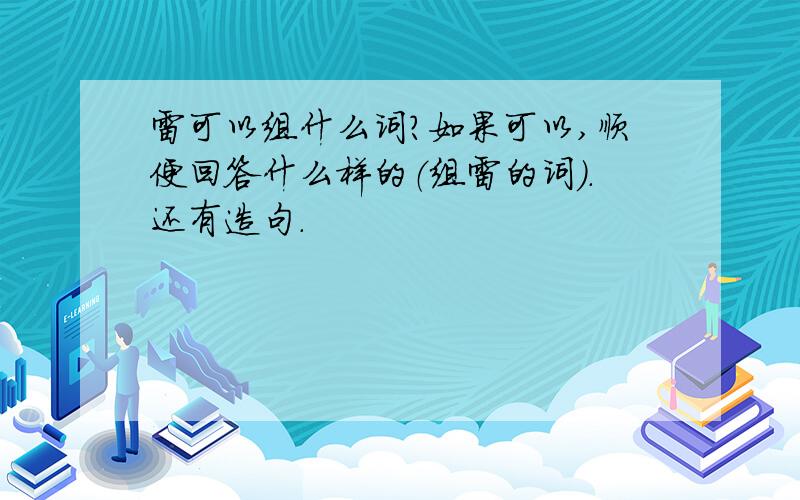 雷可以组什么词?如果可以,顺便回答什么样的（组雷的词）.还有造句.