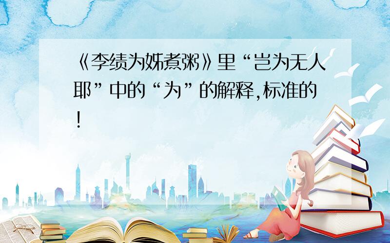 《李绩为姊煮粥》里“岂为无人耶”中的“为”的解释,标准的!