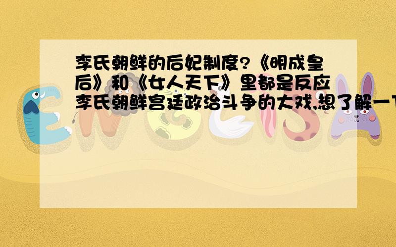 李氏朝鲜的后妃制度?《明成皇后》和《女人天下》里都是反应李氏朝鲜宫廷政治斗争的大戏,想了解一下李氏朝鲜后妃制度和中央政府