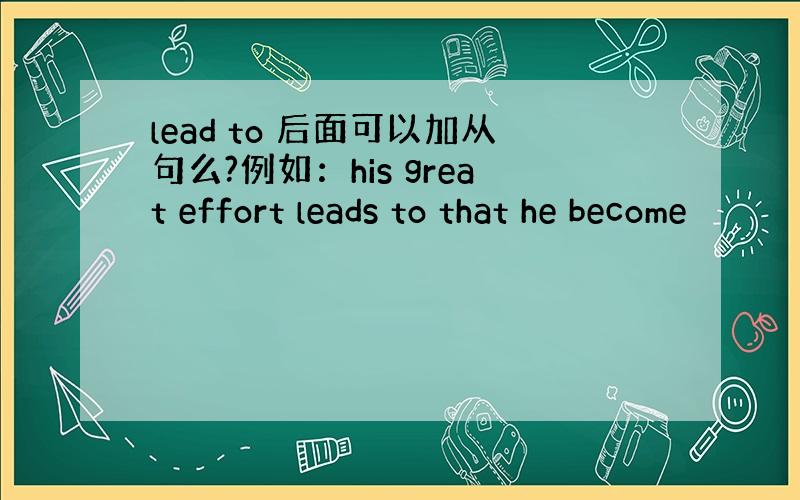 lead to 后面可以加从句么?例如：his great effort leads to that he become