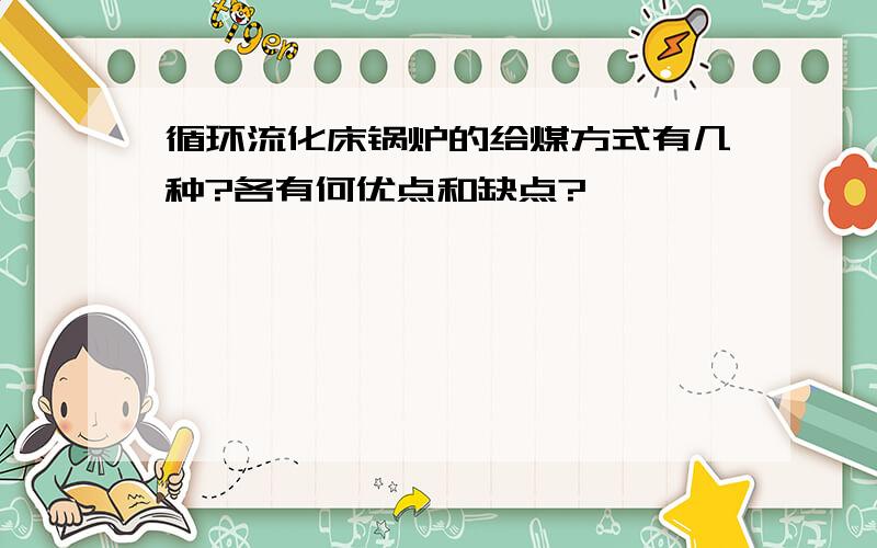 循环流化床锅炉的给煤方式有几种?各有何优点和缺点?