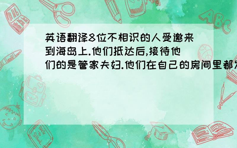 英语翻译8位不相识的人受邀来到海岛上.他们抵达后,接待他们的是管家夫妇.他们在自己的房间里都发现了一首印第安儿歌,而这首