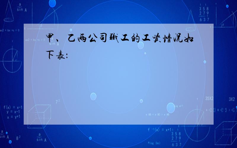 甲、乙两公司职工的工资情况如下表：