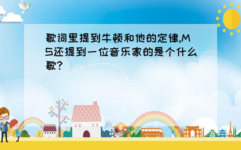 歌词里提到牛顿和他的定律,MS还提到一位音乐家的是个什么歌?