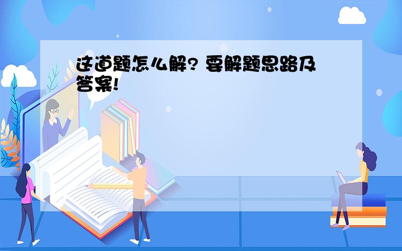 这道题怎么解? 要解题思路及答案!